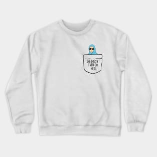 She Doesn't Even Go Here! Crewneck Sweatshirt